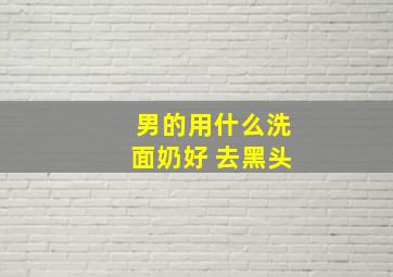 男的用什么洗面奶好 去黑头